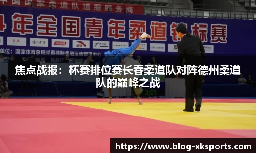 焦点战报：杯赛排位赛长春柔道队对阵德州柔道队的巅峰之战