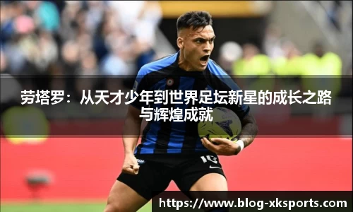 劳塔罗：从天才少年到世界足坛新星的成长之路与辉煌成就